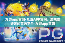 九游app官网-九游APP官网，游戏爱好者的首选平台-九游app官网