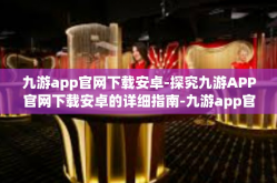 九游app官网下载安卓-探究九游APP官网下载安卓的详细指南-九游app官网下载安卓
