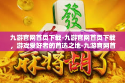 九游官网首页下载-九游官网首页下载，游戏爱好者的首选之地-九游官网首页下载