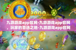 九游游戏app官网-九游游戏app官网，玩家的首选之地-九游游戏app官网