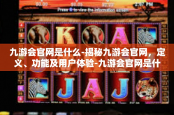 九游会官网是什么-揭秘九游会官网，定义、功能及用户体验-九游会官网是什么