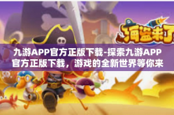 九游APP官方正版下载-探索九游APP官方正版下载，游戏的全新世界等你来发现-九游APP官方正版下载