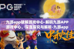 九游app破解游戏中心-解码九游APP游戏中心，深度探究与解析-九游app破解游戏中心