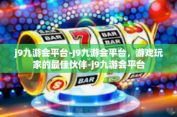 j9九游会平台-J9九游会平台，游戏玩家的最佳伙伴-j9九游会平台