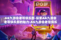 AG九游会老哥俱乐部-探索AG九游会老哥俱乐部的魅力-AG九游会老哥俱乐部