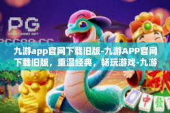 九游app官网下载旧版-九游APP官网下载旧版，重温经典，畅玩游戏-九游app官网下载旧版