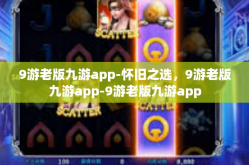 9游老版九游app-怀旧之选，9游老版九游app-9游老版九游app