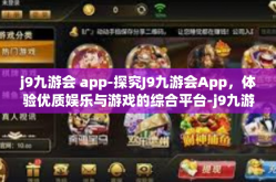 j9九游会 app-探究J9九游会App，体验优质娱乐与游戏的综合平台-j9九游会 app