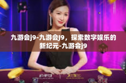 九游会j9-九游会J9，探索数字娱乐的新纪元-九游会j9