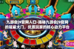 九游会j9官网入口-揭秘九游会j9官网的璀璨大门，优质玩家的核心动力平台之一，热门指南文章进行时！九游会j9官网入口