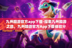 九州酷游官方app下载-探索九州酷游之旅，九州酷游官方App下载体验分享-九州酷游官方app下载