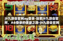 j9九游会官网ag登录-探索j9九游会官网，AG登录的便捷之路-j9九游会官网ag登录
