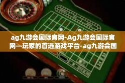 ag九游会国际官网-Ag九游会国际官网—玩家的首选游戏平台-ag九游会国际官网