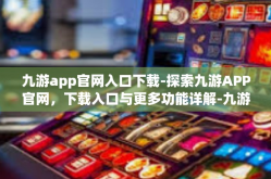九游app官网入口下载-探索九游APP官网，下载入口与更多功能详解-九游app官网入口下载