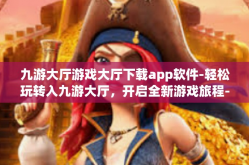 九游大厅游戏大厅下载app软件-轻松玩转入九游大厅，开启全新游戏旅程-九游大厅游戏大厅下载app软件