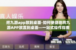 把九游app放到桌面-如何便捷地将九游APP放置到桌面—一站式操作指南-把九游app放到桌面