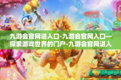 九游会官网进入口-九游会官网入口—探索游戏世界的门户-九游会官网进入口