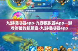 九游模拟器app-九游模拟器App—游戏体验的新篇章-九游模拟器app