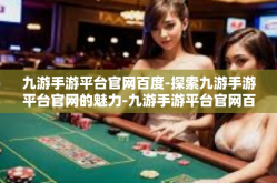 九游手游平台官网百度-探索九游手游平台官网的魅力-九游手游平台官网百度
