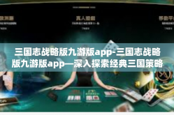 三国志战略版九游版app-三国志战略版九游版app—深入探索经典三国策略游戏的移动版本-三国志战略版九游版app