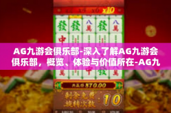 AG九游会俱乐部-深入了解AG九游会俱乐部，概览、体验与价值所在-AG九游会俱乐部