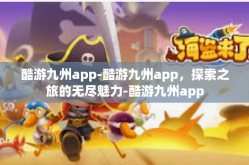 酷游九州app-酷游九州app，探索之旅的无尽魅力-酷游九州app
