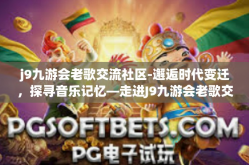 j9九游会老歌交流社区-邂逅时代变迁，探寻音乐记忆—走进J9九游会老歌交流社区-j9九游会老歌交流社区