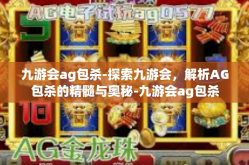 九游会ag包杀-探索九游会，解析AG包杀的精髓与奥秘-九游会ag包杀
