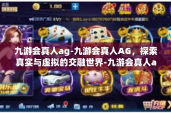 九游会真人ag-九游会真人AG，探索真实与虚拟的交融世界-九游会真人ag