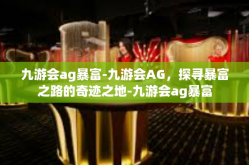 九游会ag暴富-九游会AG，探寻暴富之路的奇迹之地-九游会ag暴富