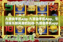 九游会手机app-九游会手机App，引领娱乐新风潮的利器-九游会手机app