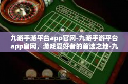 九游手游平台app官网-九游手游平台app官网，游戏爱好者的首选之地-九游手游平台app官网