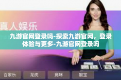 九游官网登录吗-探索九游官网，登录体验与更多-九游官网登录吗