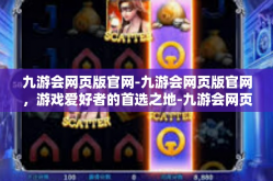 九游会网页版官网-九游会网页版官网，游戏爱好者的首选之地-九游会网页版官网