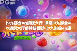 j9九游会ag旗舰大厅-探索j9九游会AG旗舰大厅的神秘面纱-j9九游会ag旗舰大厅