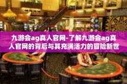 九游会ag真人官网-了解九游会ag真人官网的背后与其充满活力的冒险新世界-九游会ag真人官网