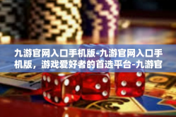 九游官网入口手机版-九游官网入口手机版，游戏爱好者的首选平台-九游官网入口手机版