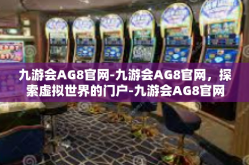 九游会AG8官网-九游会AG8官网，探索虚拟世界的门户-九游会AG8官网