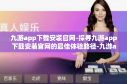 九游app下载安装官网-探寻九游app下载安装官网的最佳体验路径-九游app下载安装官网