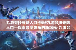 九游会J9登陆入口-揭秘九游会J9登陆入口—探索数字娱乐的新纪元-九游会J9登陆入口