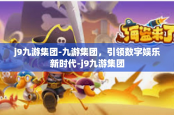 j9九游集团-九游集团，引领数字娱乐新时代-j9九游集团