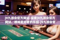 j9九游会官方网站-探索j9九游会官方网站，游戏爱好者的乐园-j9九游会官方网站