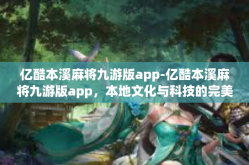 亿酷本溪麻将九游版app-亿酷本溪麻将九游版app，本地文化与科技的完美融合-亿酷本溪麻将九游版app