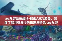 ag九游会登录j9-探索AG九游会，深度了解并登录j9的乐趣与特色-ag九游会登录j9