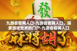 九游会官网入口-九游会官网入口，探索游戏世界的门户-九游会官网入口