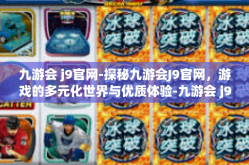 九游会 j9官网-探秘九游会J9官网，游戏的多元化世界与优质体验-九游会 j9官网