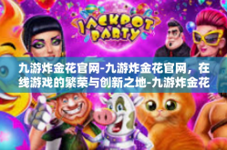 九游炸金花官网-九游炸金花官网，在线游戏的繁荣与创新之地-九游炸金花官网