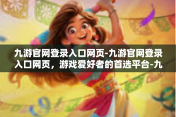 九游官网登录入口网页-九游官网登录入口网页，游戏爱好者的首选平台-九游官网登录入口网页