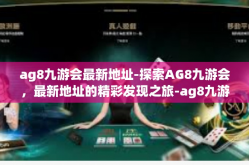 ag8九游会最新地址-探索AG8九游会，最新地址的精彩发现之旅-ag8九游会最新地址