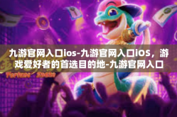 九游官网入口ios-九游官网入口iOS，游戏爱好者的首选目的地-九游官网入口ios